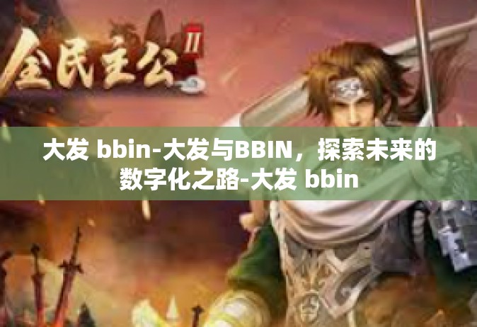 大发 bbin-大发与BBIN，探索未来的数字化之路-大发 bbin