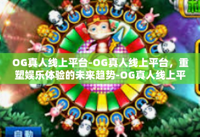 OG真人线上平台-OG真人线上平台，重塑娱乐体验的未来趋势-OG真人线上平台