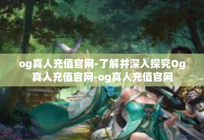 og真人充值官网-了解并深入探究Og真人充值官网-og真人充值官网