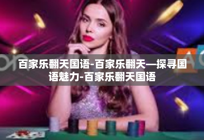 百家乐翻天国语-百家乐翻天—探寻国语魅力-百家乐翻天国语