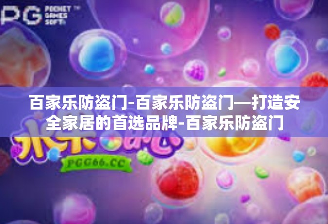 百家乐防盗门-百家乐防盗门—打造安全家居的首选品牌-百家乐防盗门