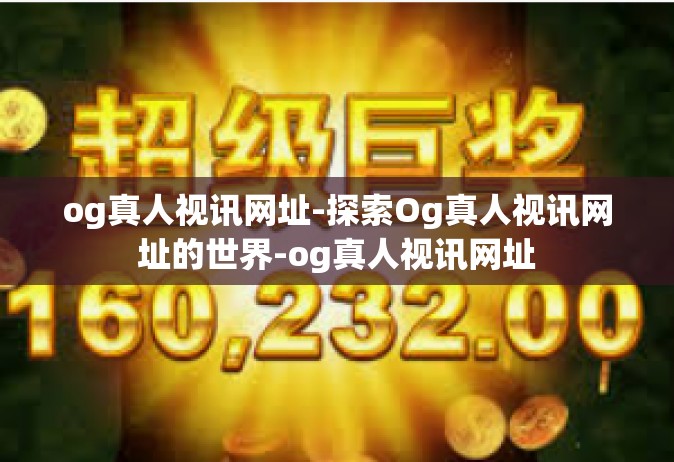 og真人视讯网址-探索Og真人视讯网址的世界-og真人视讯网址
