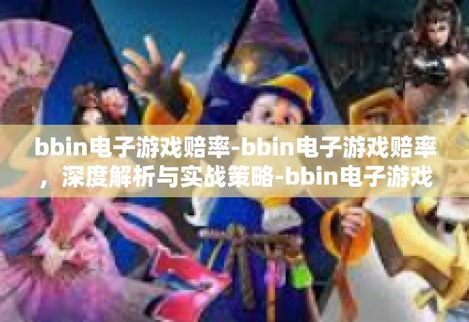 bbin电子游戏赔率-bbin电子游戏赔率，深度解析与实战策略-bbin电子游戏赔率