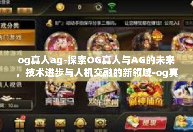 og真人ag-探索OG真人与AG的未来，技术进步与人机交融的新领域-og真人ag