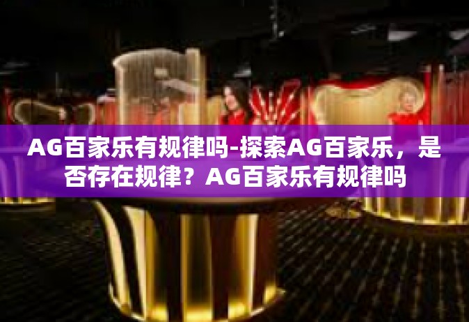 AG百家乐有规律吗-探索AG百家乐，是否存在规律？AG百家乐有规律吗