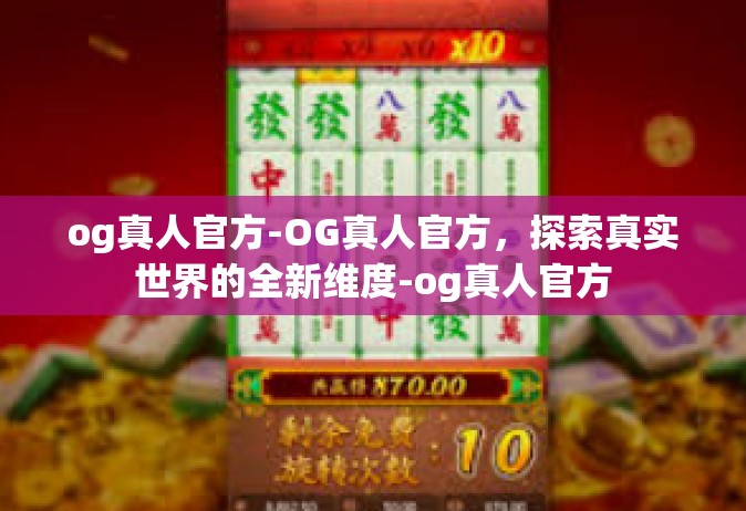 og真人官方-OG真人官方，探索真实世界的全新维度-og真人官方