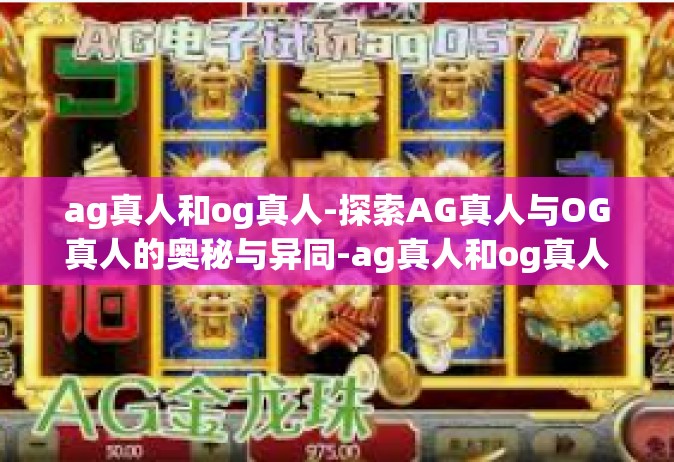 ag真人和og真人-探索AG真人与OG真人的奥秘与异同-ag真人和og真人