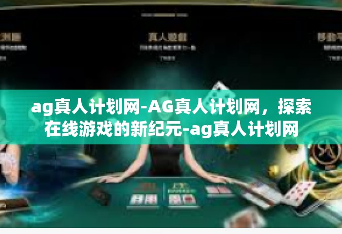 ag真人计划网-AG真人计划网，探索在线游戏的新纪元-ag真人计划网