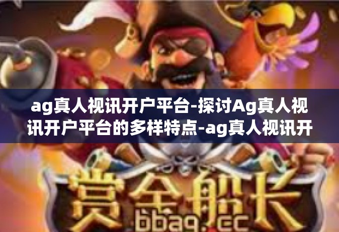 ag真人视讯开户平台-探讨Ag真人视讯开户平台的多样特点-ag真人视讯开户平台