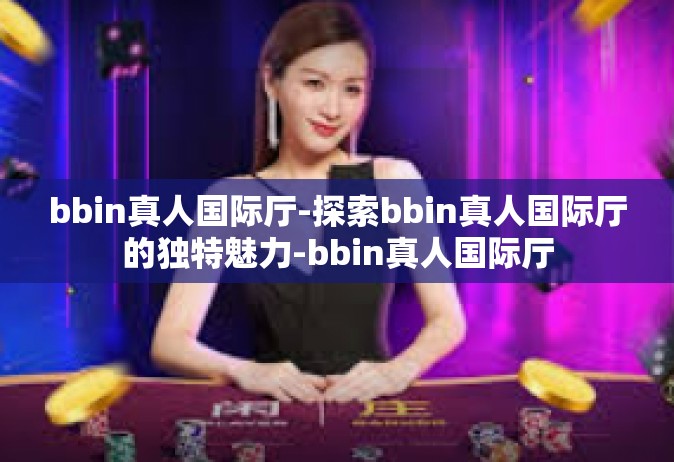 bbin真人国际厅-探索bbin真人国际厅的独特魅力-bbin真人国际厅