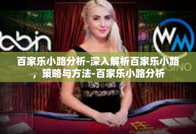 百家乐小路分析-深入解析百家乐小路，策略与方法-百家乐小路分析