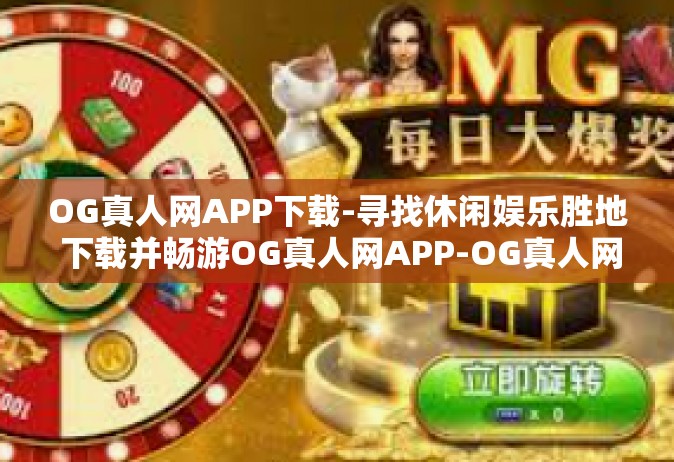 OG真人网APP下载-寻找休闲娱乐胜地 下载并畅游OG真人网APP-OG真人网APP下载