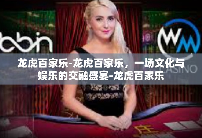 龙虎百家乐-龙虎百家乐，一场文化与娱乐的交融盛宴-龙虎百家乐