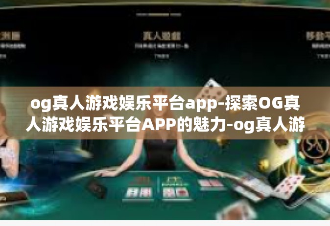 og真人游戏娱乐平台app-探索OG真人游戏娱乐平台APP的魅力-og真人游戏娱乐平台app