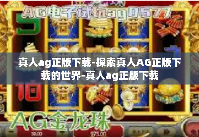 真人ag正版下载-探索真人AG正版下载的世界-真人ag正版下载