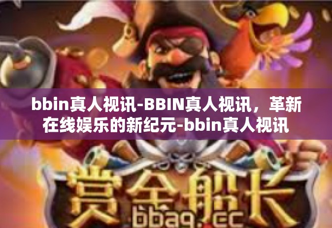 bbin真人视讯-BBIN真人视讯，革新在线娱乐的新纪元-bbin真人视讯