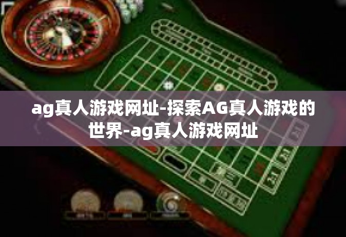 ag真人游戏网址-探索AG真人游戏的世界-ag真人游戏网址