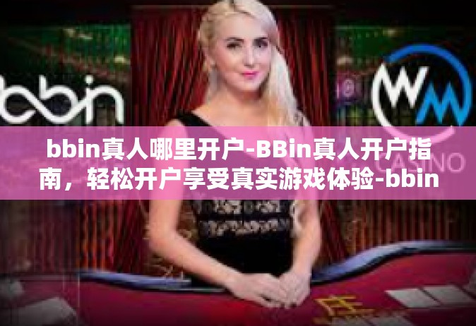 bbin真人哪里开户-BBin真人开户指南，轻松开户享受真实游戏体验-bbin真人哪里开户