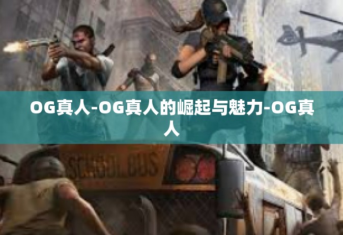 OG真人-OG真人的崛起与魅力-OG真人