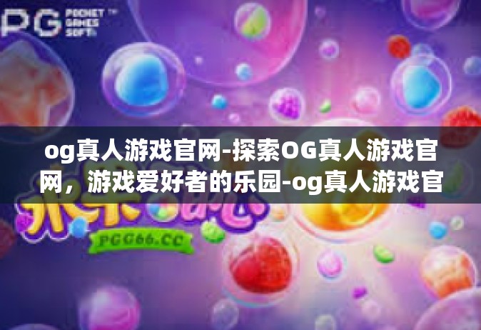 og真人游戏官网-探索OG真人游戏官网，游戏爱好者的乐园-og真人游戏官网