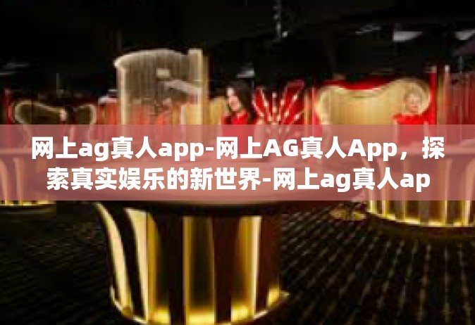 网上ag真人app-网上AG真人App，探索真实娱乐的新世界-网上ag真人app