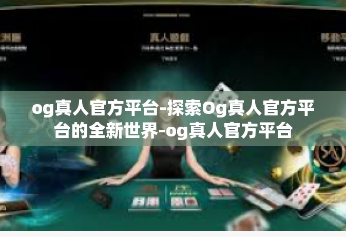 og真人官方平台-探索Og真人官方平台的全新世界-og真人官方平台