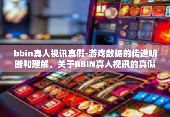 bbin真人视讯真假-游戏数据的传送明晰和理解，关于BBIN真人视讯的真假探讨-bbin真人视讯真假