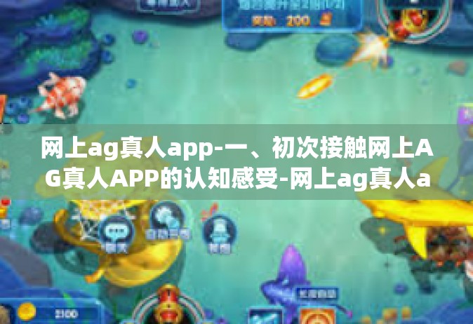 网上ag真人app-一、初次接触网上AG真人APP的认知感受-网上ag真人app
