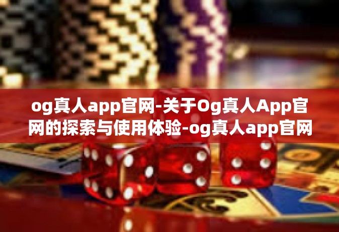 og真人app官网-关于Og真人App官网的探索与使用体验-og真人app官网
