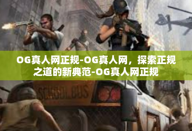 OG真人网正规-OG真人网，探索正规之道的新典范-OG真人网正规