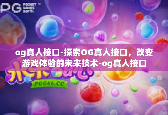 og真人接口-探索OG真人接口，改变游戏体验的未来技术-og真人接口
