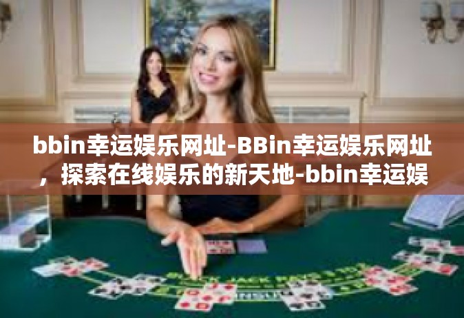 bbin幸运娱乐网址-BBin幸运娱乐网址，探索在线娱乐的新天地-bbin幸运娱乐网址