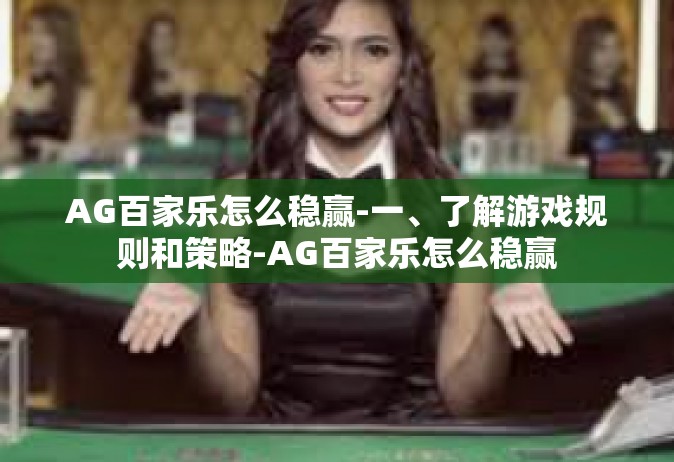 AG百家乐怎么稳赢-一、了解游戏规则和策略-AG百家乐怎么稳赢