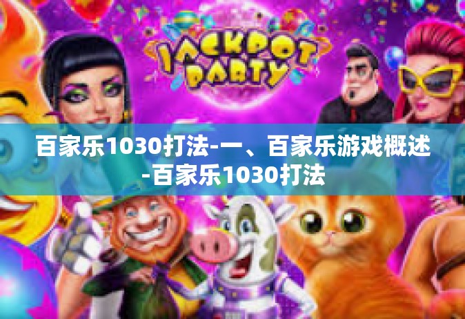 百家乐1030打法-一、百家乐游戏概述-百家乐1030打法