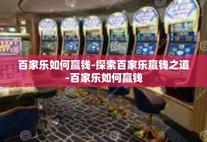 百家乐如何赢钱-探索百家乐赢钱之道-百家乐如何赢钱