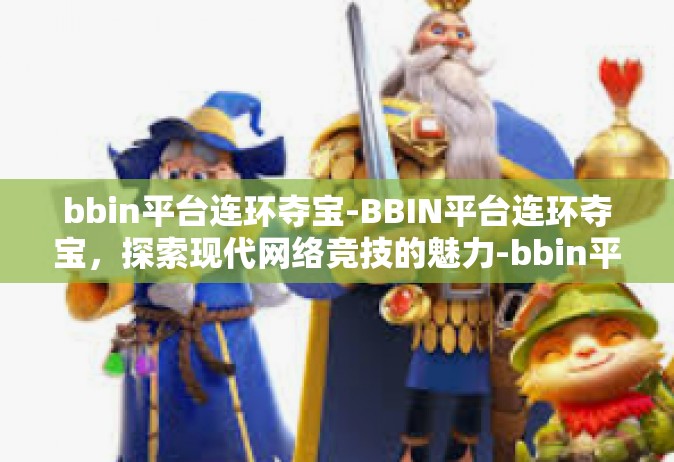 bbin平台连环夺宝-BBIN平台连环夺宝，探索现代网络竞技的魅力-bbin平台连环夺宝