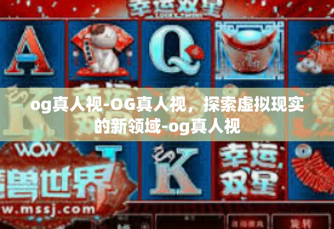 og真人视-OG真人视，探索虚拟现实的新领域-og真人视