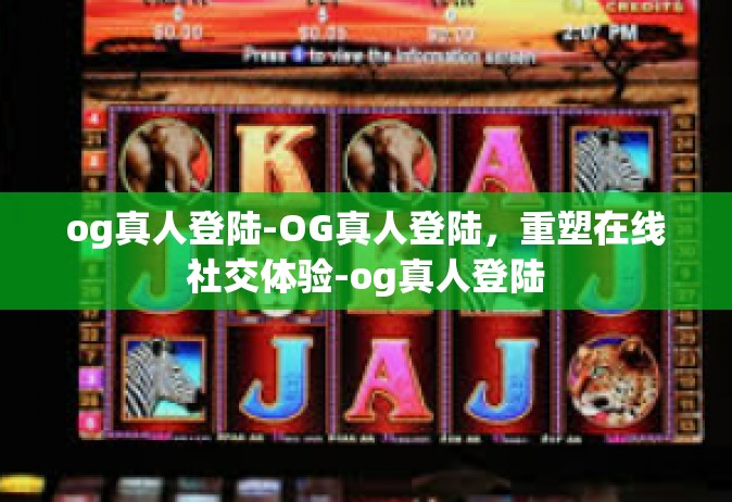 og真人登陆-OG真人登陆，重塑在线社交体验-og真人登陆
