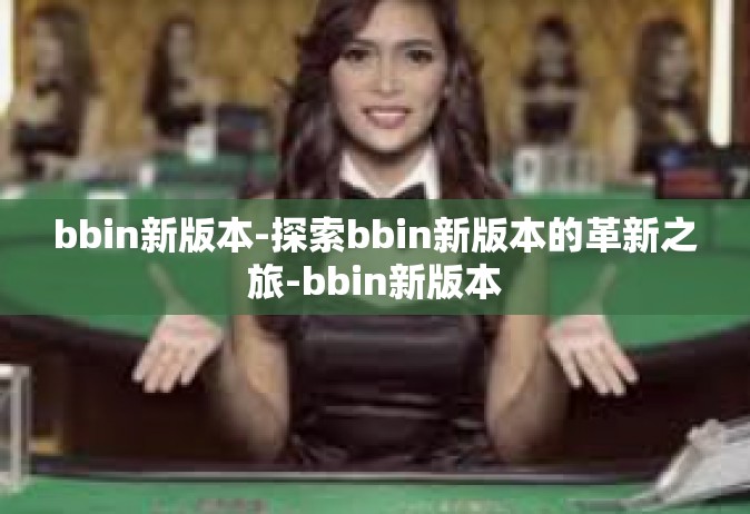 bbin新版本-探索bbin新版本的革新之旅-bbin新版本