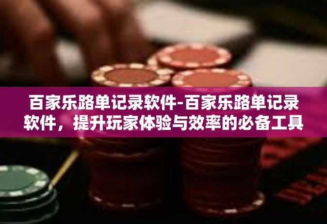百家乐路单记录软件-百家乐路单记录软件，提升玩家体验与效率的必备工具-百家乐路单记录软件