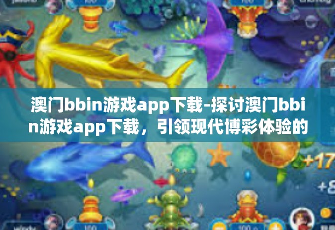 澳门bbin游戏app下载-探讨澳门bbin游戏app下载，引领现代博彩体验的新趋势-澳门bbin游戏app下载