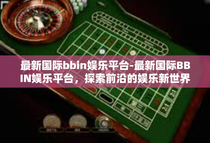 最新国际bbin娱乐平台-最新国际BBIN娱乐平台，探索前沿的娱乐新世界-最新国际bbin娱乐平台