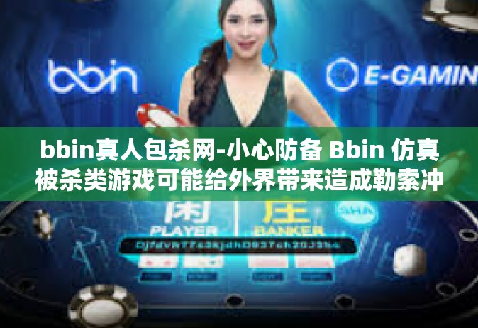 bbin真人包杀网-小心防备 Bbin 仿真被杀类游戏可能给外界带来造成勒索冲动及损失-bbin真人包杀网