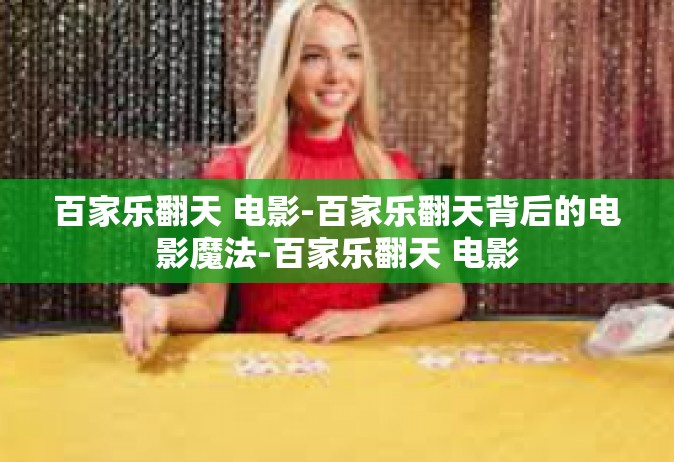 百家乐翻天 电影-百家乐翻天背后的电影魔法-百家乐翻天 电影