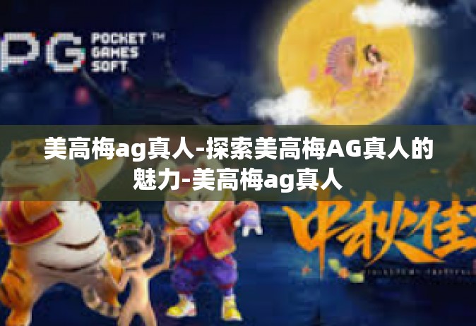 美高梅ag真人-探索美高梅AG真人的魅力-美高梅ag真人