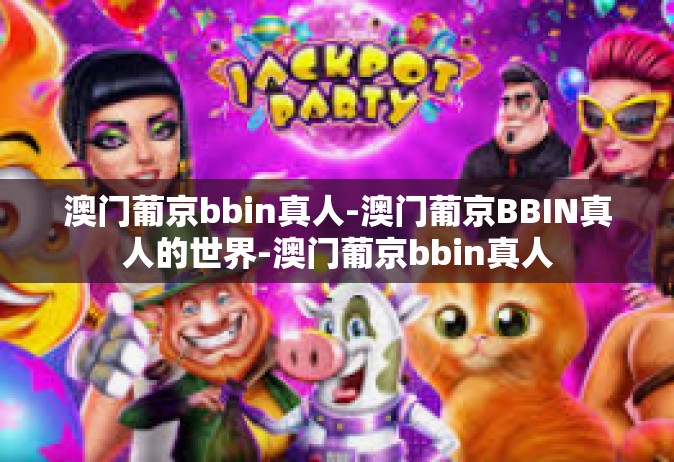 澳门葡京bbin真人-澳门葡京BBIN真人的世界-澳门葡京bbin真人