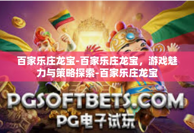 百家乐庄龙宝-百家乐庄龙宝，游戏魅力与策略探索-百家乐庄龙宝
