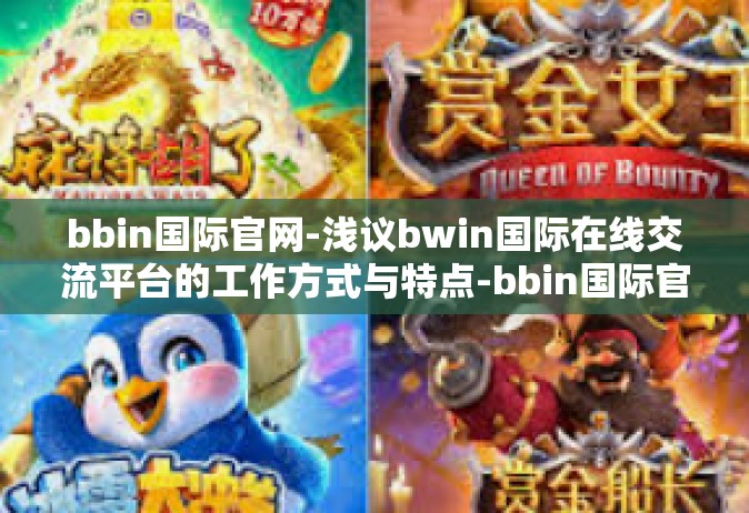 bbin国际官网-浅议bwin国际在线交流平台的工作方式与特点-bbin国际官网