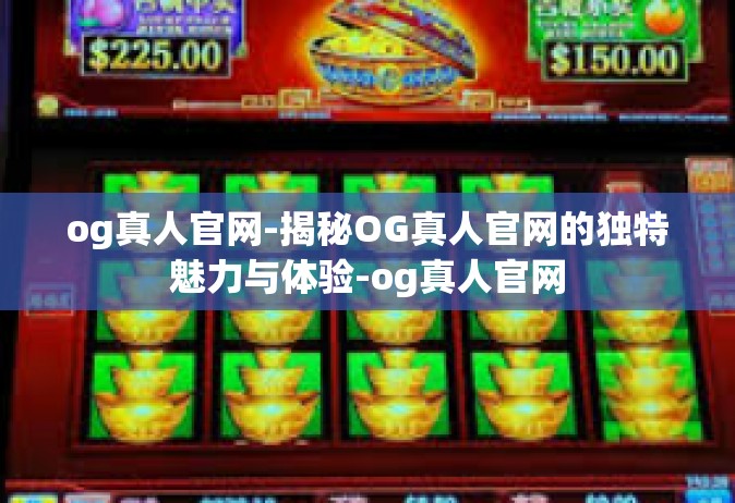 og真人官网-揭秘OG真人官网的独特魅力与体验-og真人官网