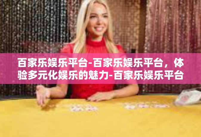 百家乐娱乐平台-百家乐娱乐平台，体验多元化娱乐的魅力-百家乐娱乐平台